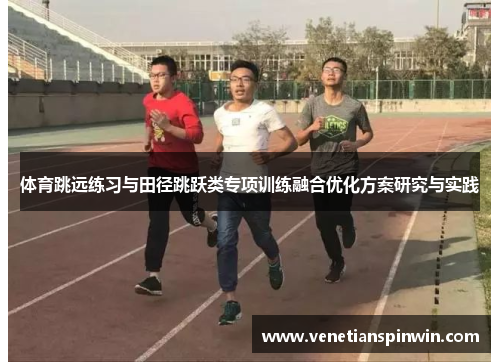 体育跳远练习与田径跳跃类专项训练融合优化方案研究与实践