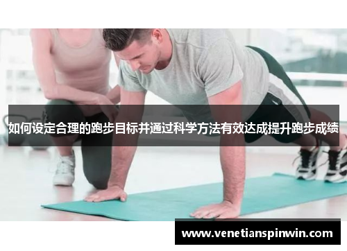 如何设定合理的跑步目标并通过科学方法有效达成提升跑步成绩